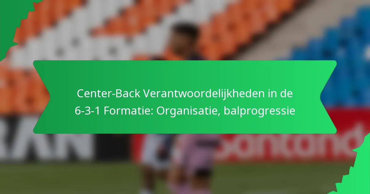 Center-Back Verantwoordelijkheden in de 6-3-1 Formatie: Organisatie, balprogressie