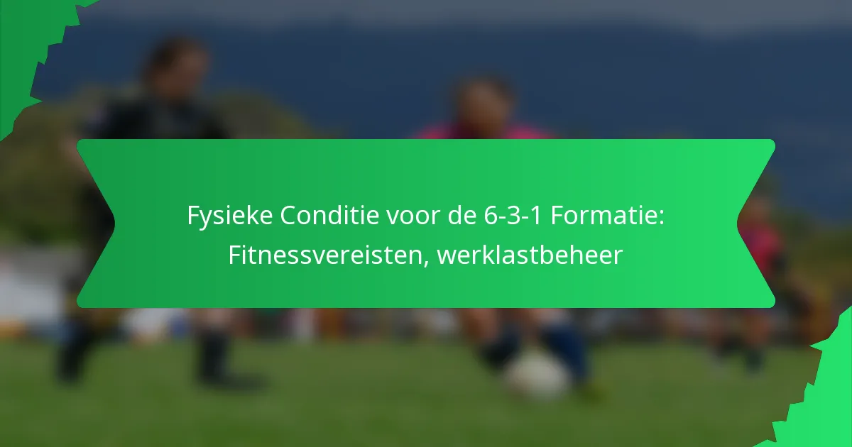 Fysieke Conditie voor de 6-3-1 Formatie: Fitnessvereisten, werklastbeheer