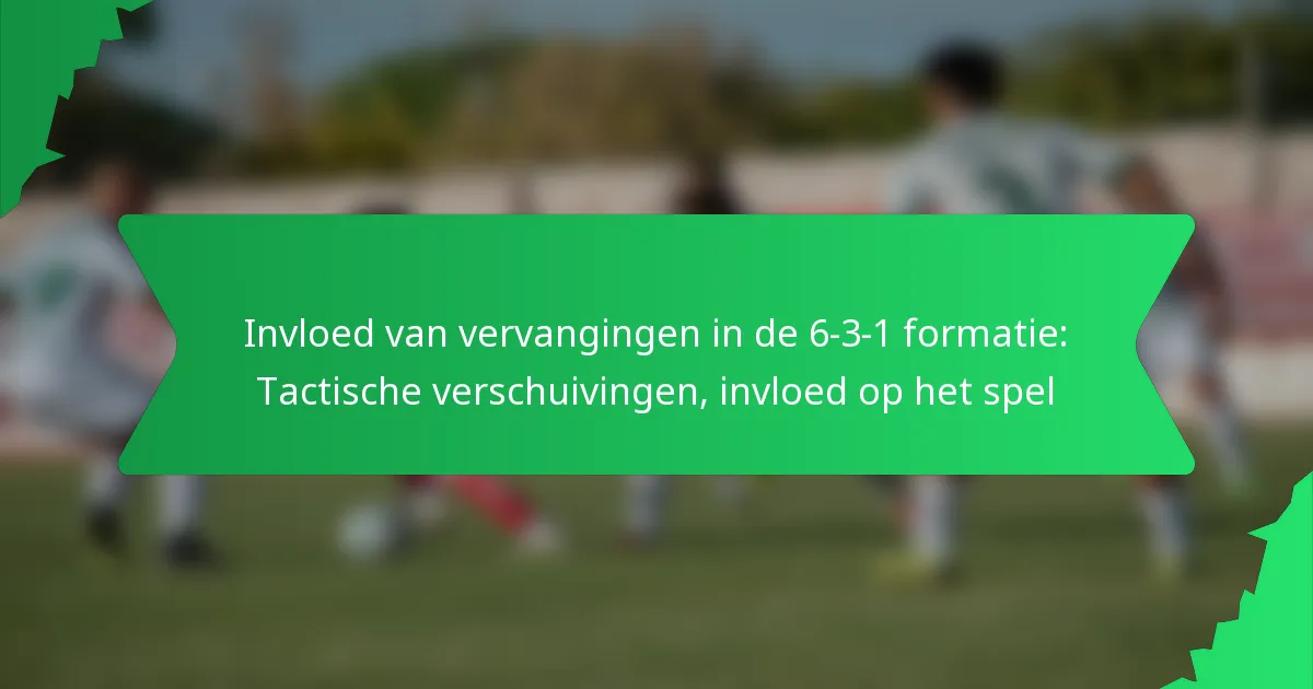 Invloed van vervangingen in de 6-3-1 formatie: Tactische verschuivingen, invloed op het spel