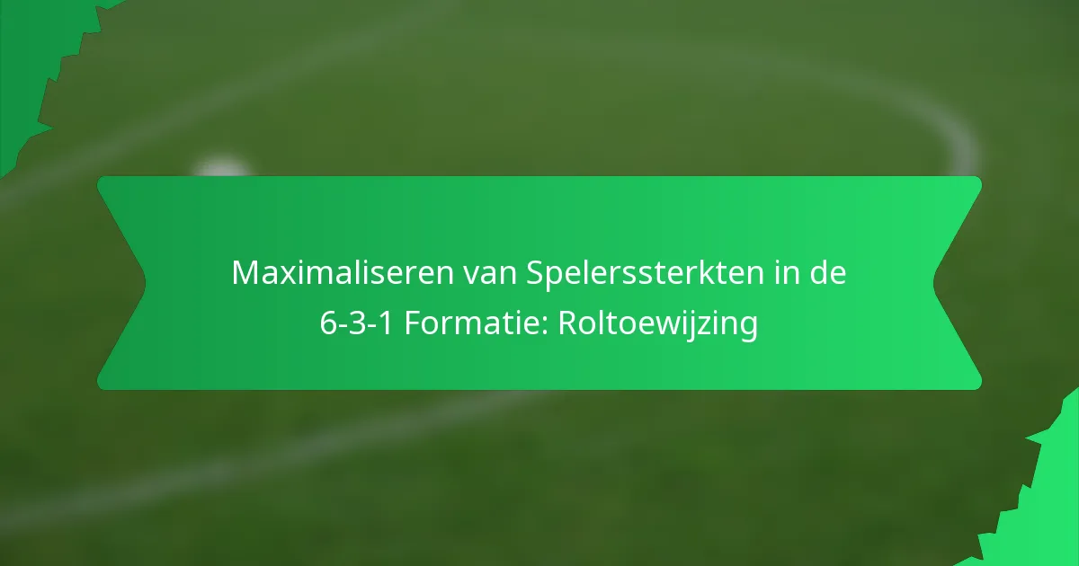 Maximaliseren van Spelerssterkten in de 6-3-1 Formatie: Roltoewijzing