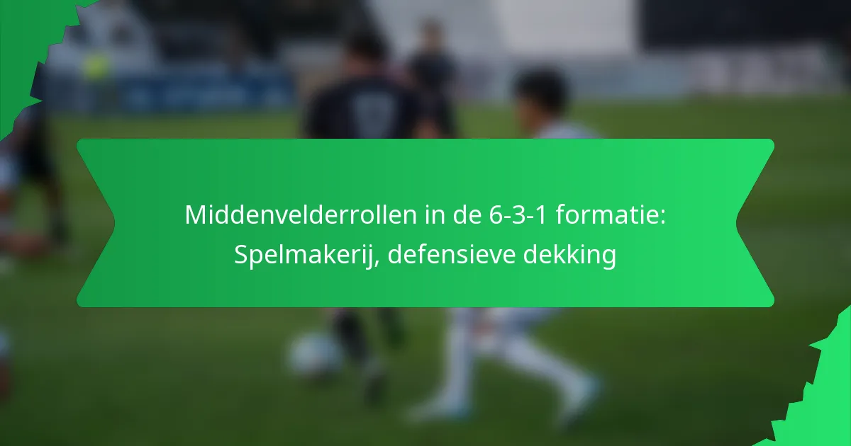 Middenvelderrollen in de 6-3-1 formatie: Spelmakerij, defensieve dekking