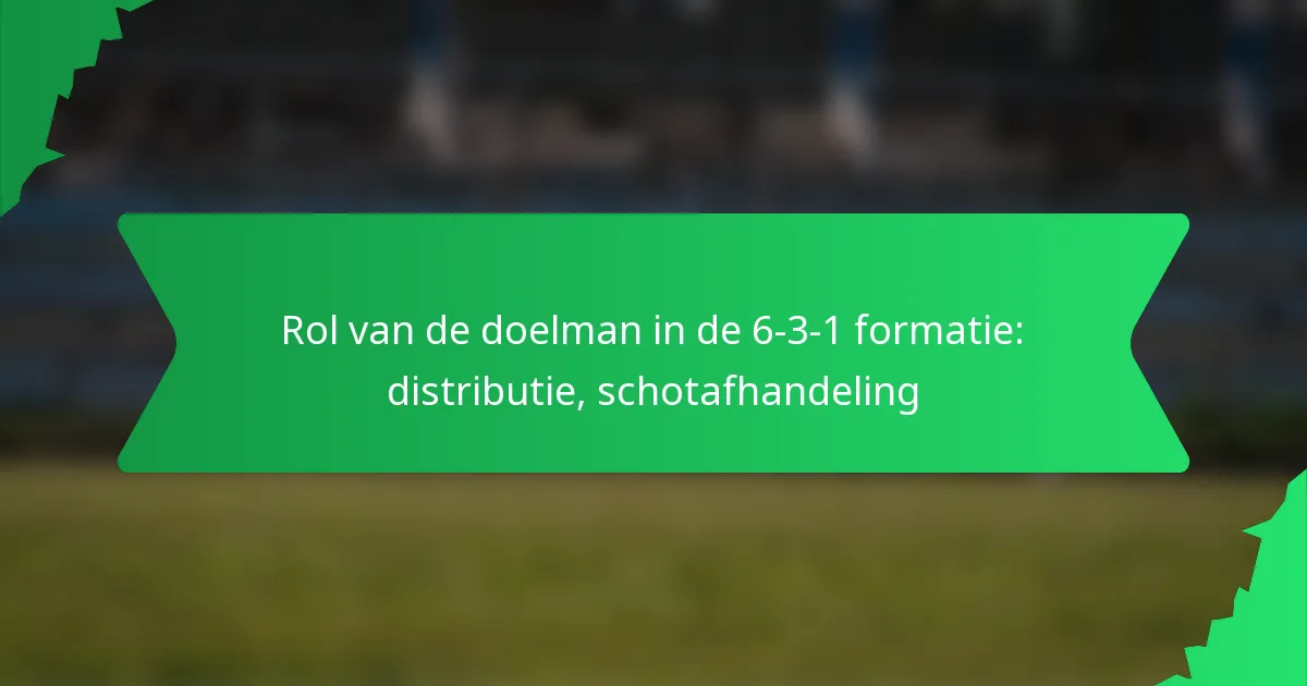 Rol van de doelman in de 6-3-1 formatie: distributie, schotafhandeling