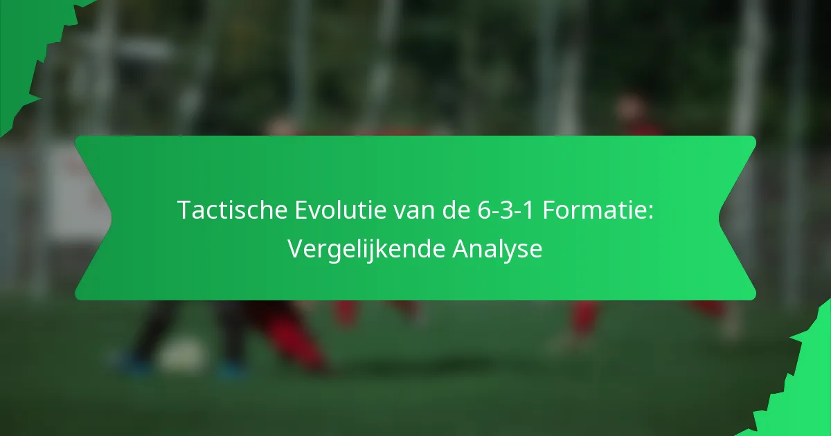 Tactische Evolutie van de 6-3-1 Formatie: Vergelijkende Analyse