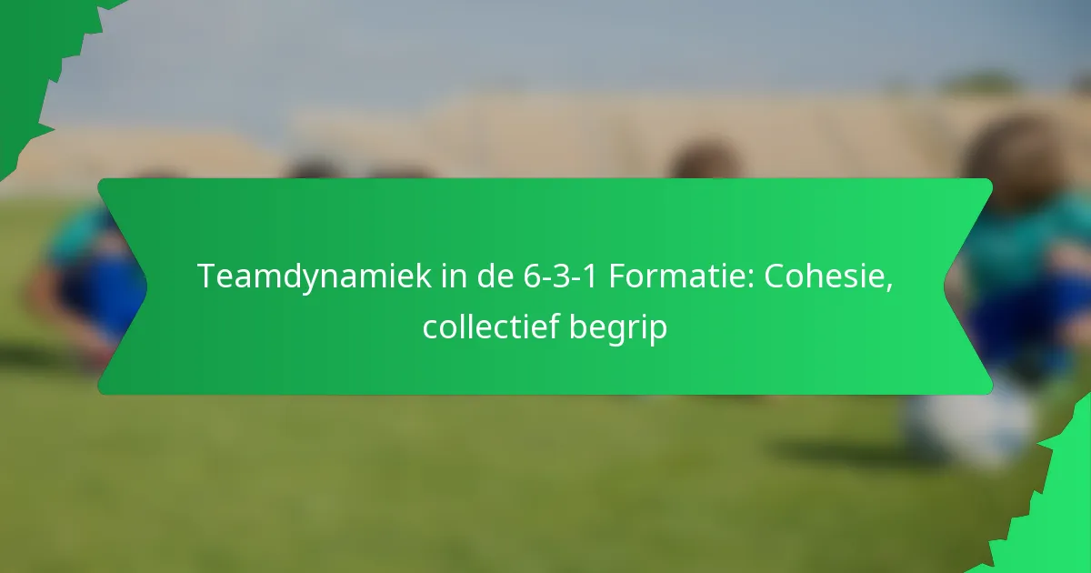 Teamdynamiek in de 6-3-1 Formatie: Cohesie, collectief begrip