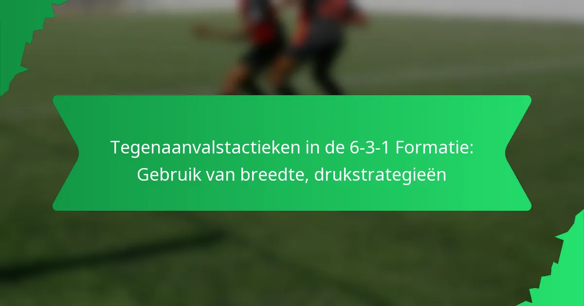 Tegenaanvalstactieken in de 6-3-1 Formatie: Gebruik van breedte, drukstrategieën