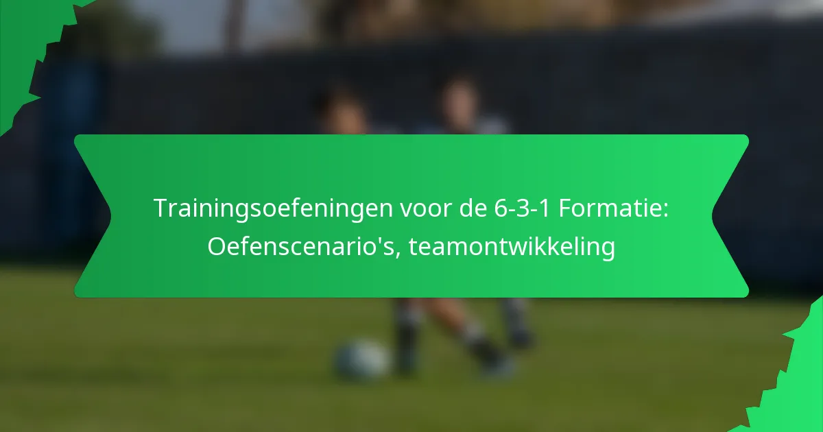 Trainingsoefeningen voor de 6-3-1 Formatie: Oefenscenario’s, teamontwikkeling
