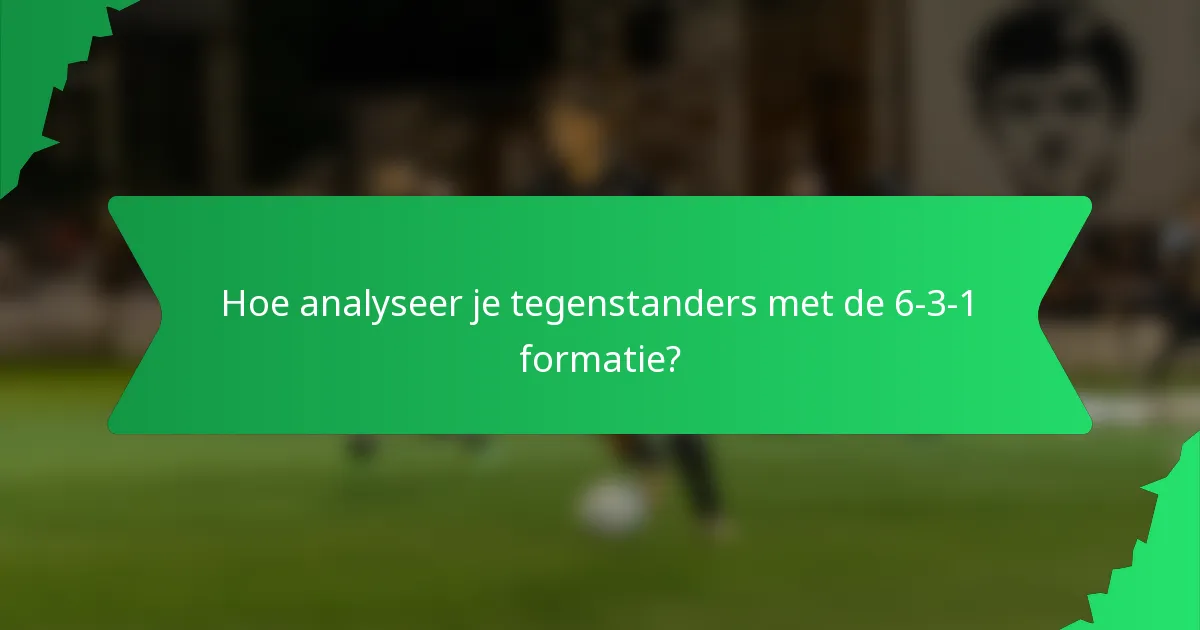 Hoe analyseer je tegenstanders met de 6-3-1 formatie?