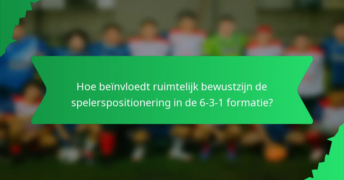 Hoe beïnvloedt ruimtelijk bewustzijn de spelerspositionering in de 6-3-1 formatie?