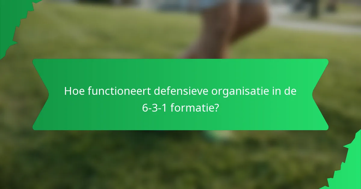 Hoe functioneert defensieve organisatie in de 6-3-1 formatie?