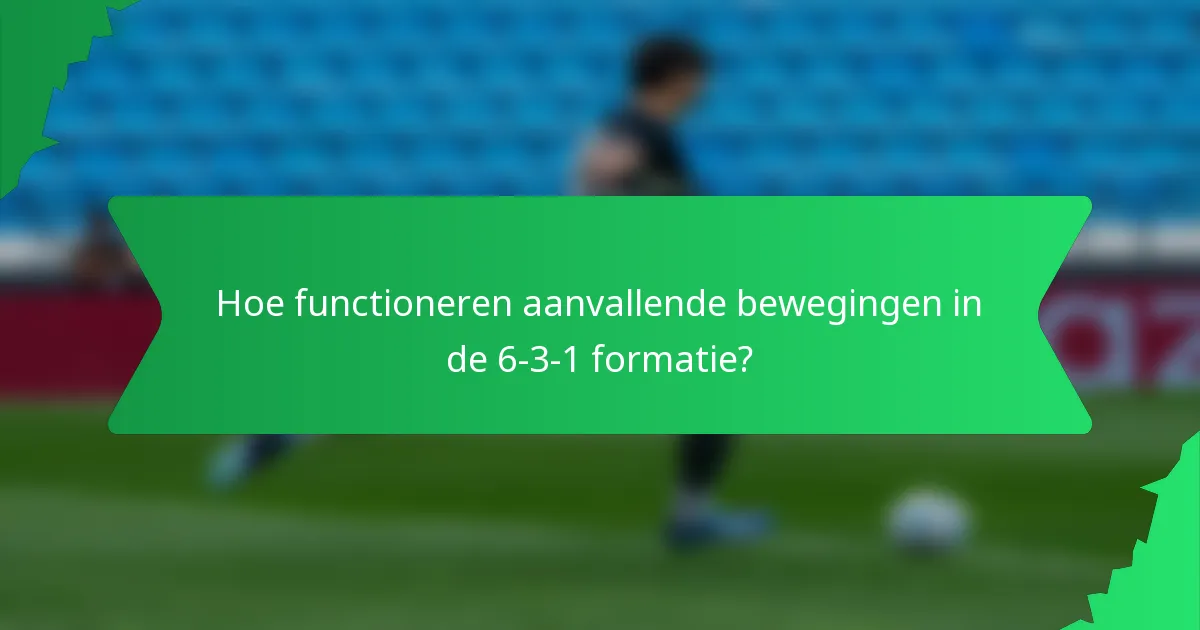 Hoe functioneren aanvallende bewegingen in de 6-3-1 formatie?