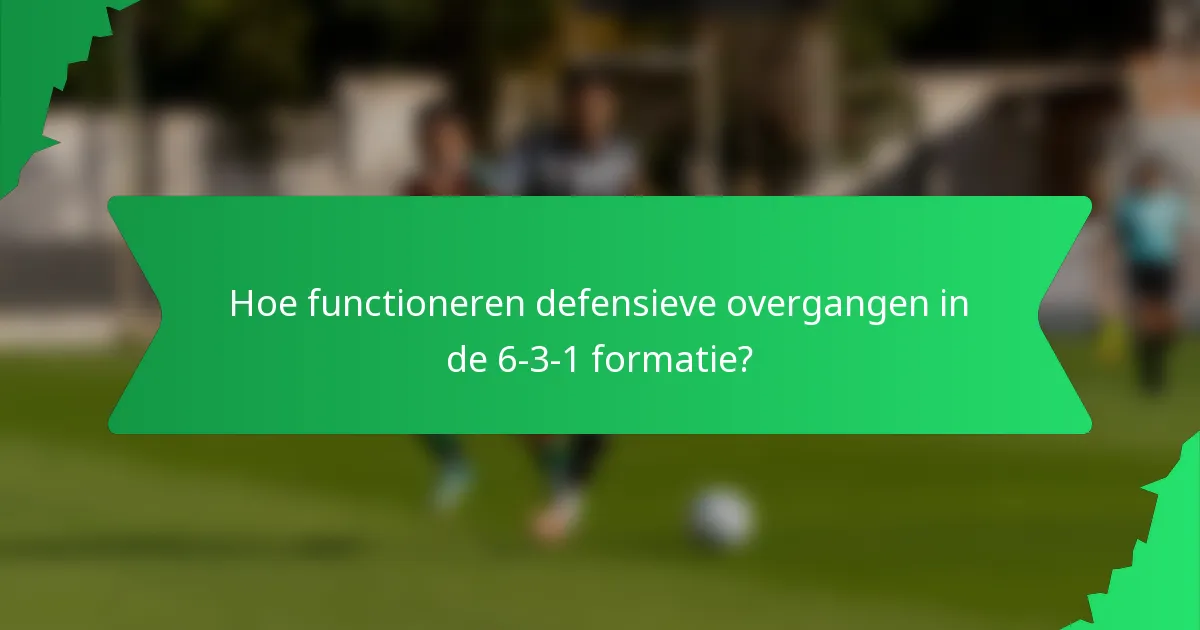 Hoe functioneren defensieve overgangen in de 6-3-1 formatie?