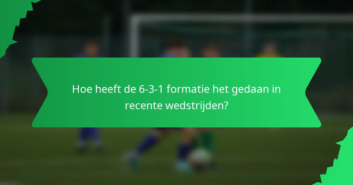 Hoe heeft de 6-3-1 formatie het gedaan in recente wedstrijden?
