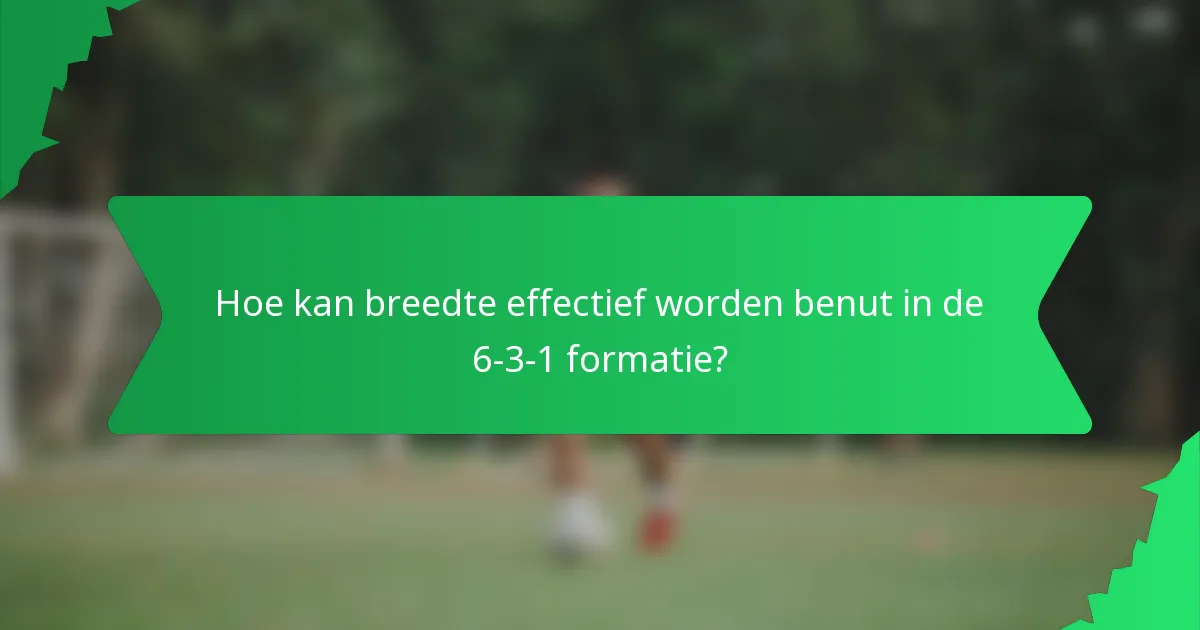 Hoe kan breedte effectief worden benut in de 6-3-1 formatie?