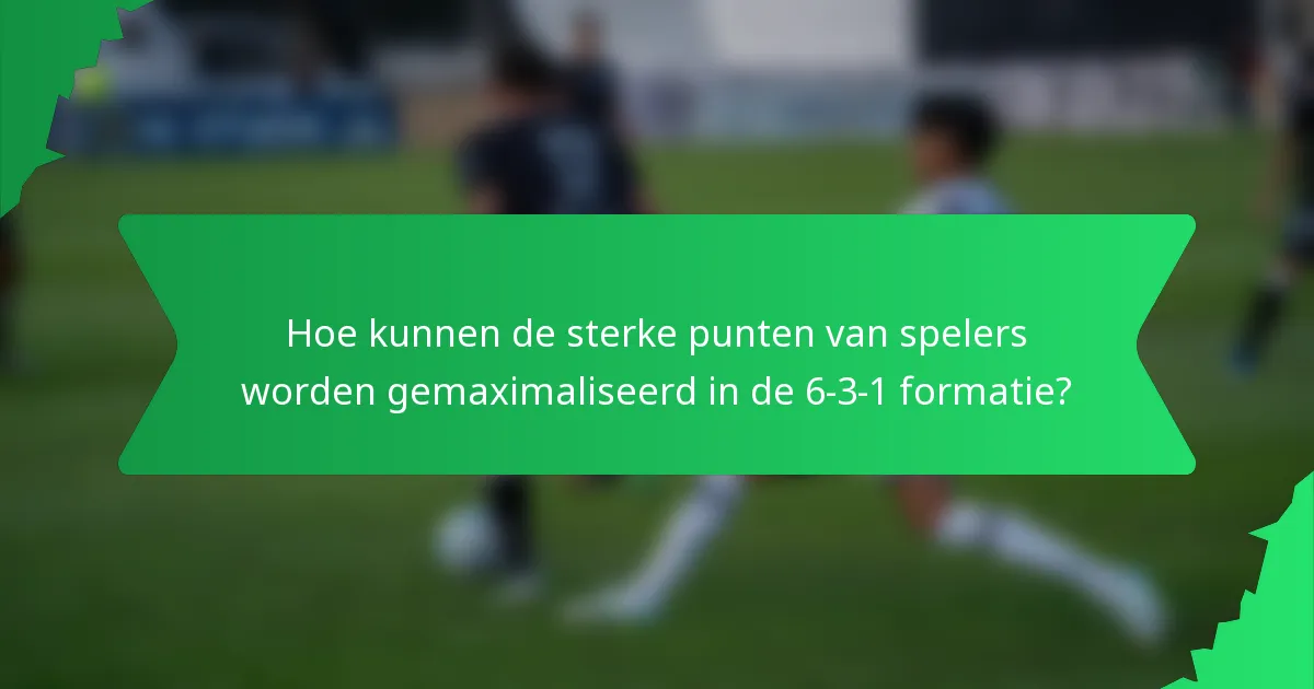 Hoe kunnen de sterke punten van spelers worden gemaximaliseerd in de 6-3-1 formatie?