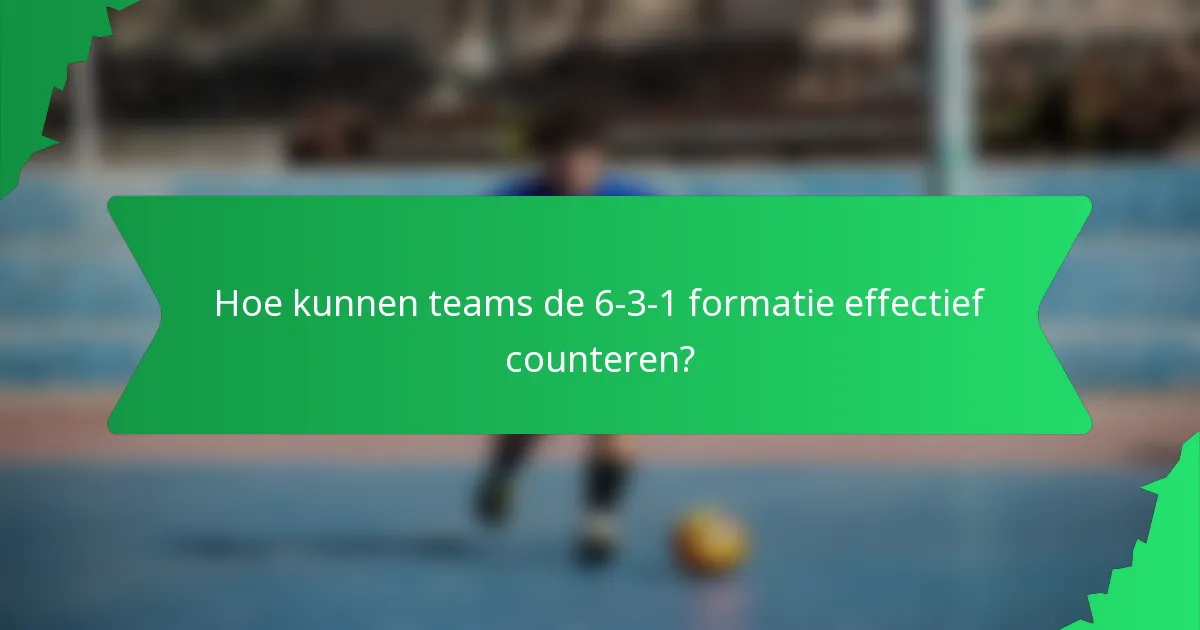 Hoe kunnen teams de 6-3-1 formatie effectief counteren?