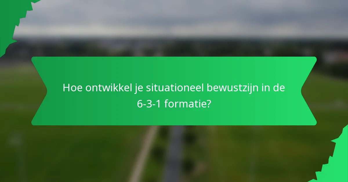 Hoe ontwikkel je situationeel bewustzijn in de 6-3-1 formatie?
