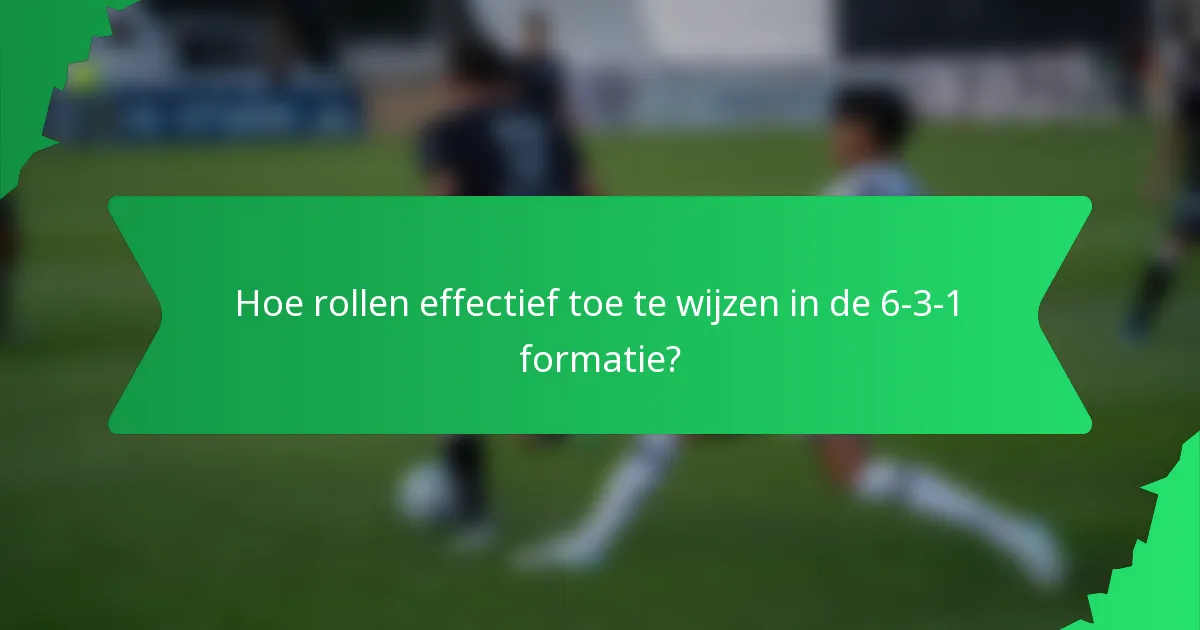 Hoe rollen effectief toe te wijzen in de 6-3-1 formatie?