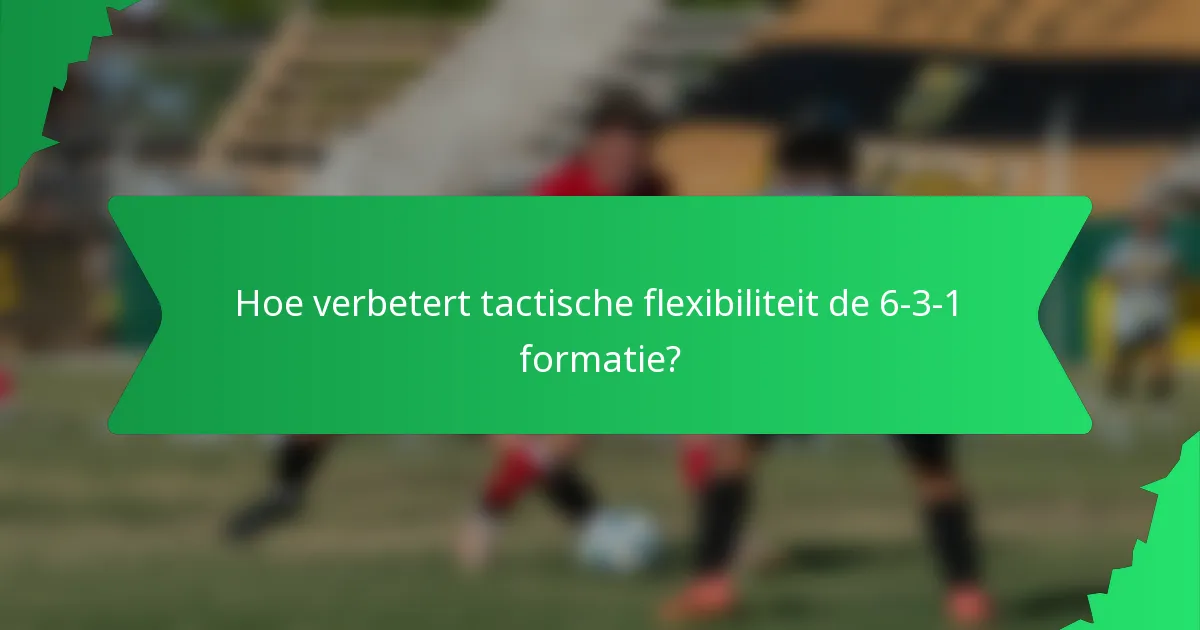 Hoe verbetert tactische flexibiliteit de 6-3-1 formatie?