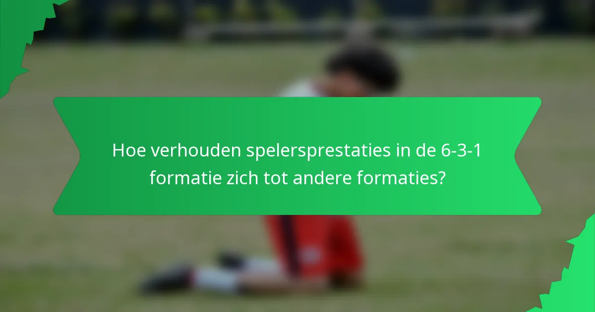 Hoe verhouden spelersprestaties in de 6-3-1 formatie zich tot andere formaties?