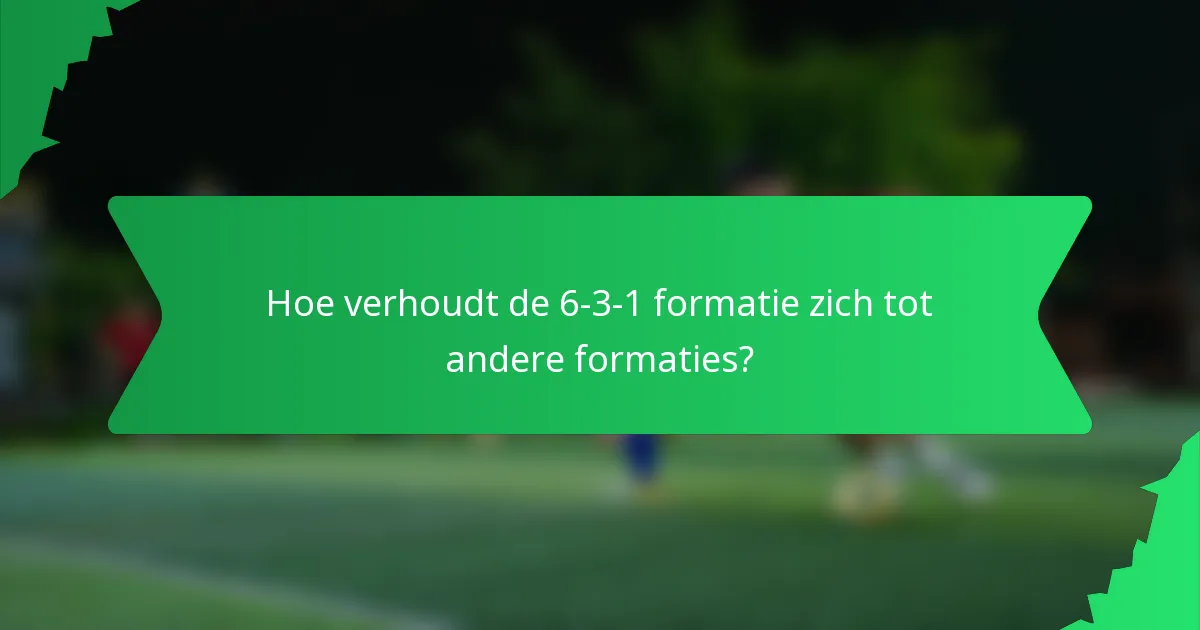Hoe verhoudt de 6-3-1 formatie zich tot andere formaties?