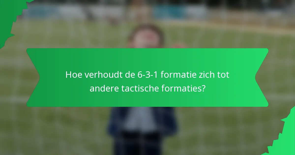Hoe verhoudt de 6-3-1 formatie zich tot andere tactische formaties?