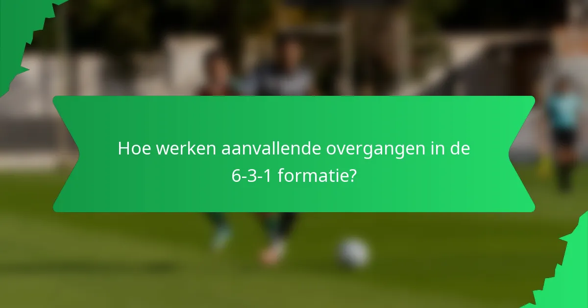 Hoe werken aanvallende overgangen in de 6-3-1 formatie?