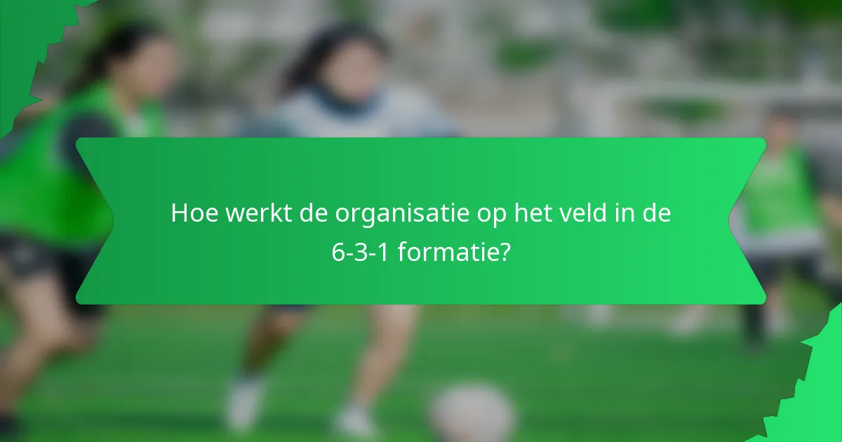 Hoe werkt de organisatie op het veld in de 6-3-1 formatie?