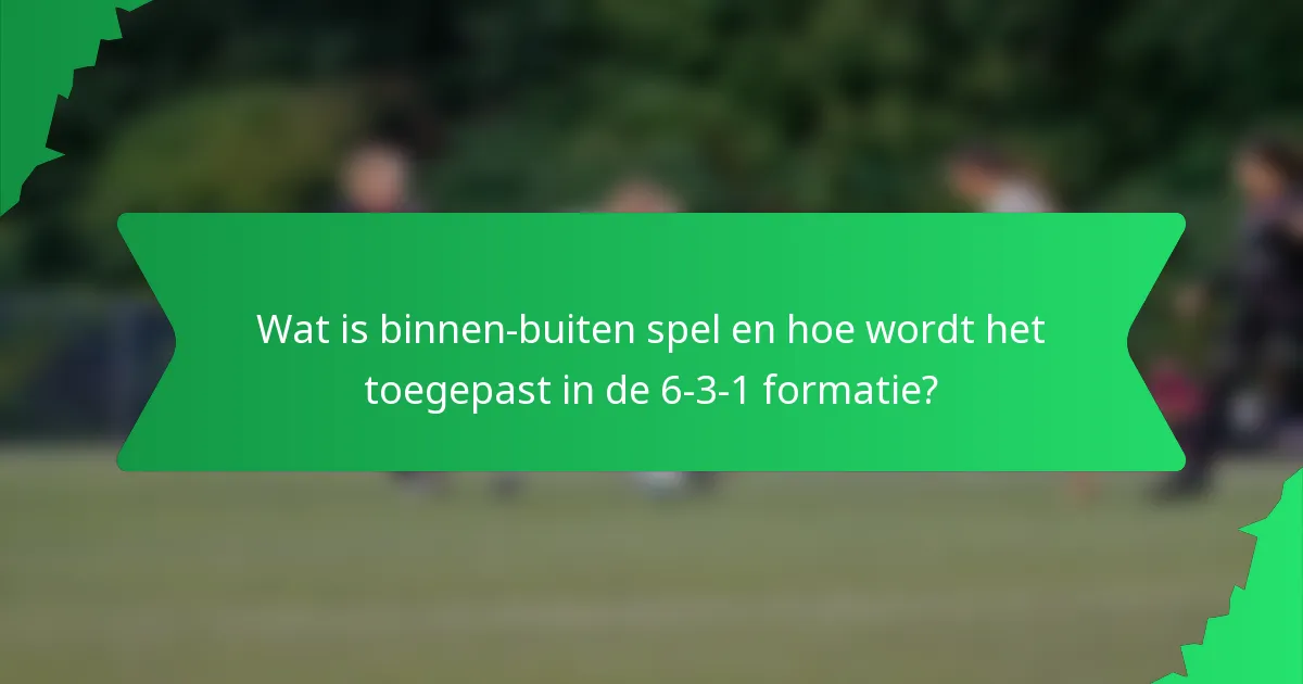 Wat is binnen-buiten spel en hoe wordt het toegepast in de 6-3-1 formatie?