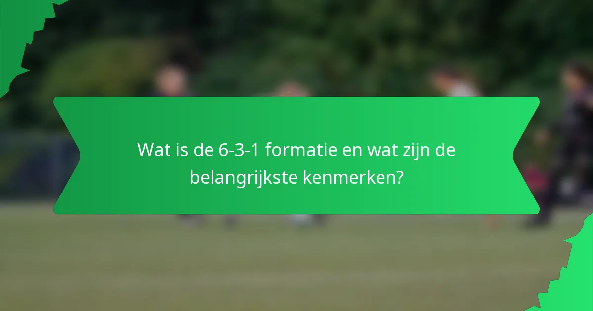Wat is de 6-3-1 formatie en wat zijn de belangrijkste kenmerken?