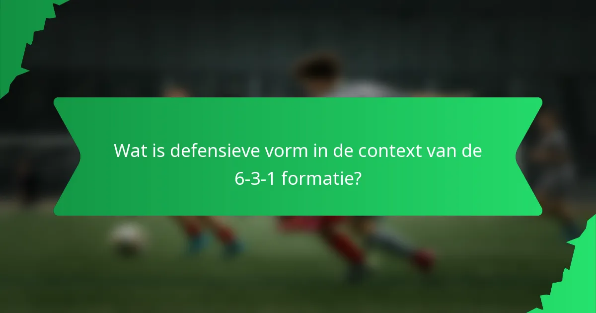 Wat is defensieve vorm in de context van de 6-3-1 formatie?