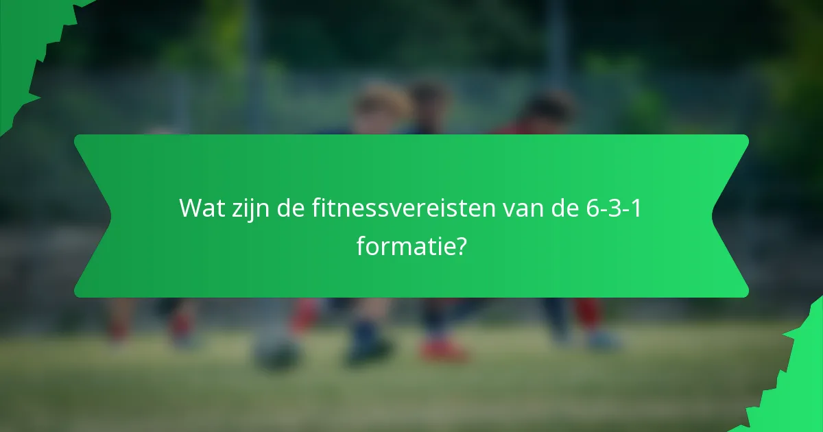 Wat zijn de fitnessvereisten van de 6-3-1 formatie?