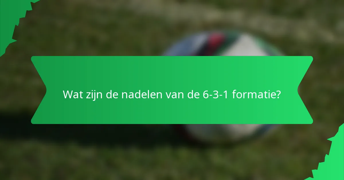 Wat zijn de nadelen van de 6-3-1 formatie?