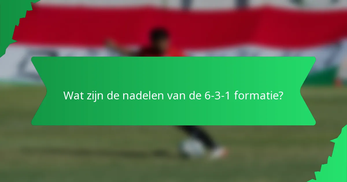 Wat zijn de nadelen van de 6-3-1 formatie?