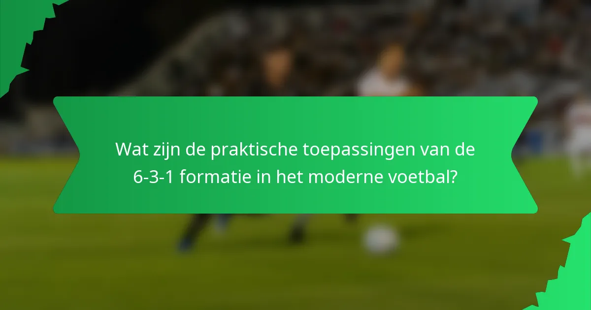 Wat zijn de praktische toepassingen van de 6-3-1 formatie in het moderne voetbal?