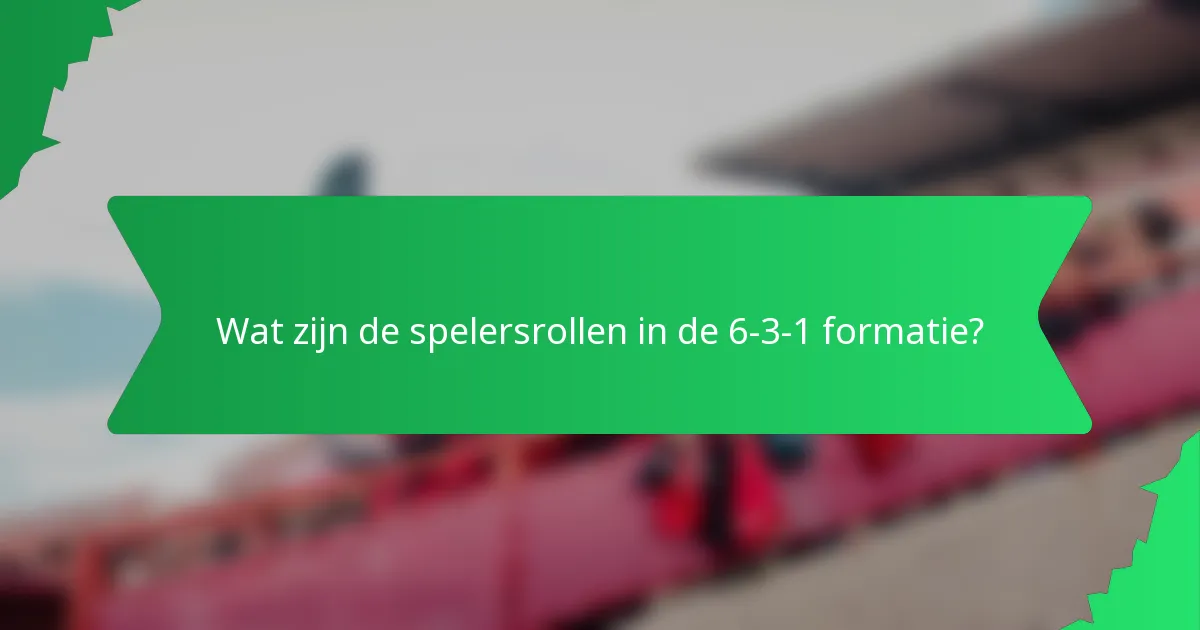 Wat zijn de spelersrollen in de 6-3-1 formatie?