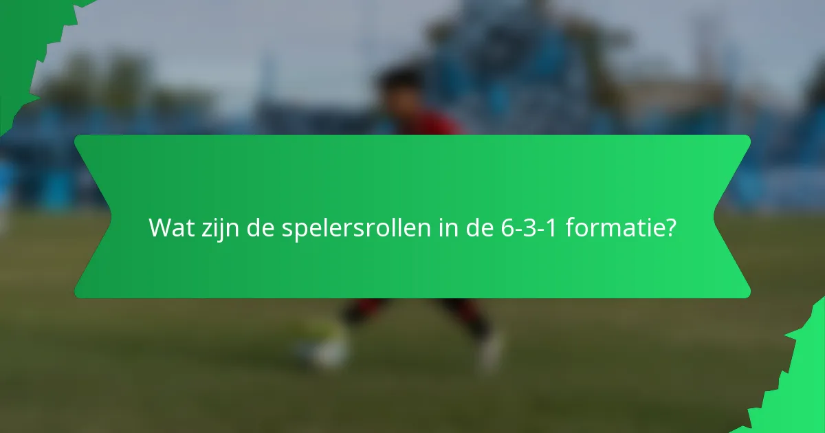 Wat zijn de spelersrollen in de 6-3-1 formatie?