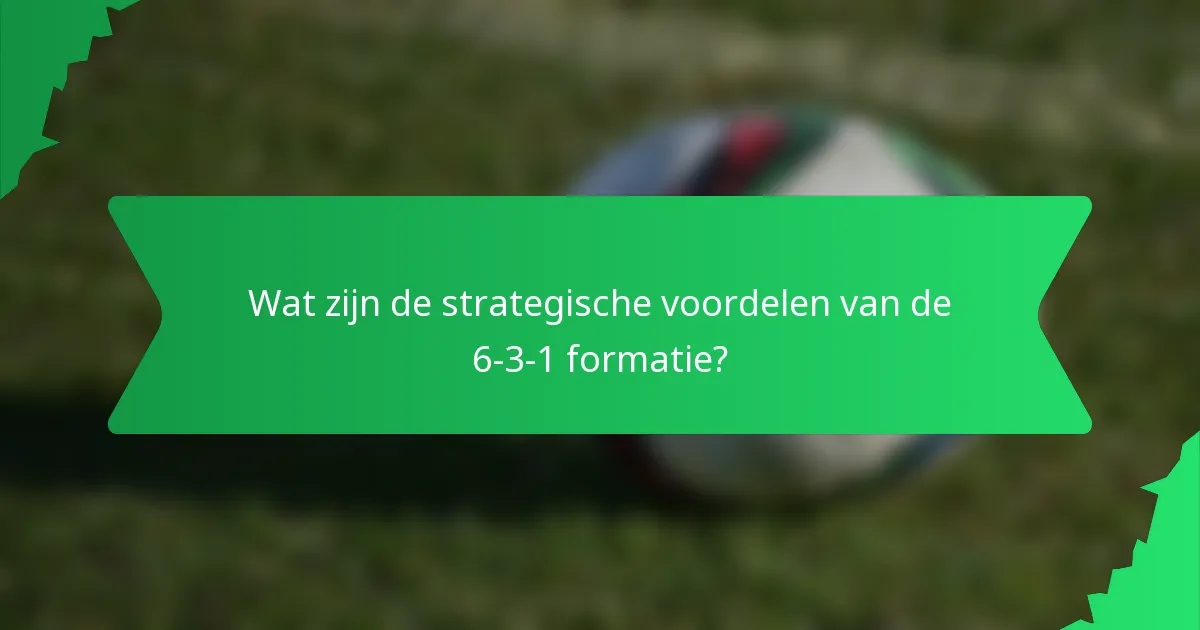Wat zijn de strategische voordelen van de 6-3-1 formatie?