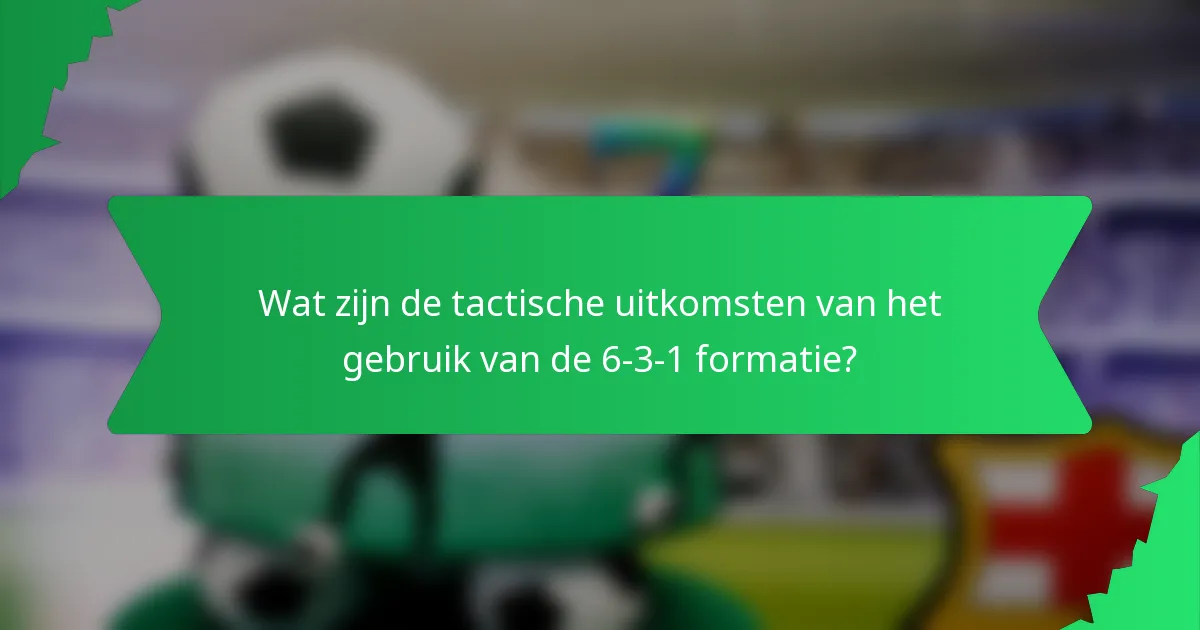 Wat zijn de tactische uitkomsten van het gebruik van de 6-3-1 formatie?