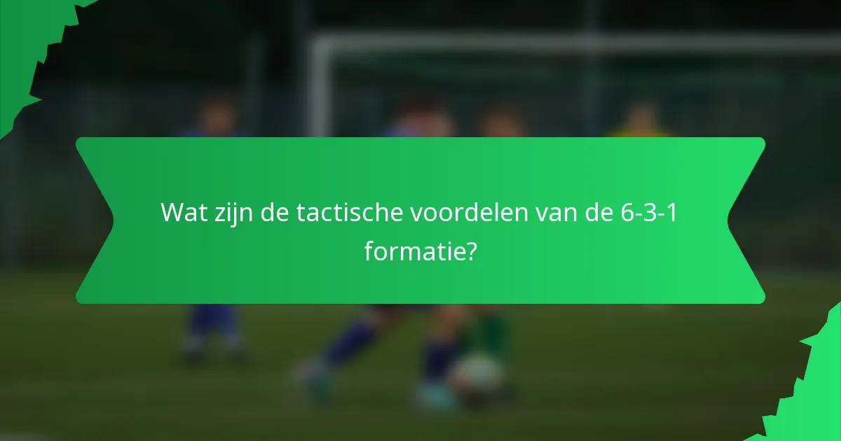 Wat zijn de tactische voordelen van de 6-3-1 formatie?