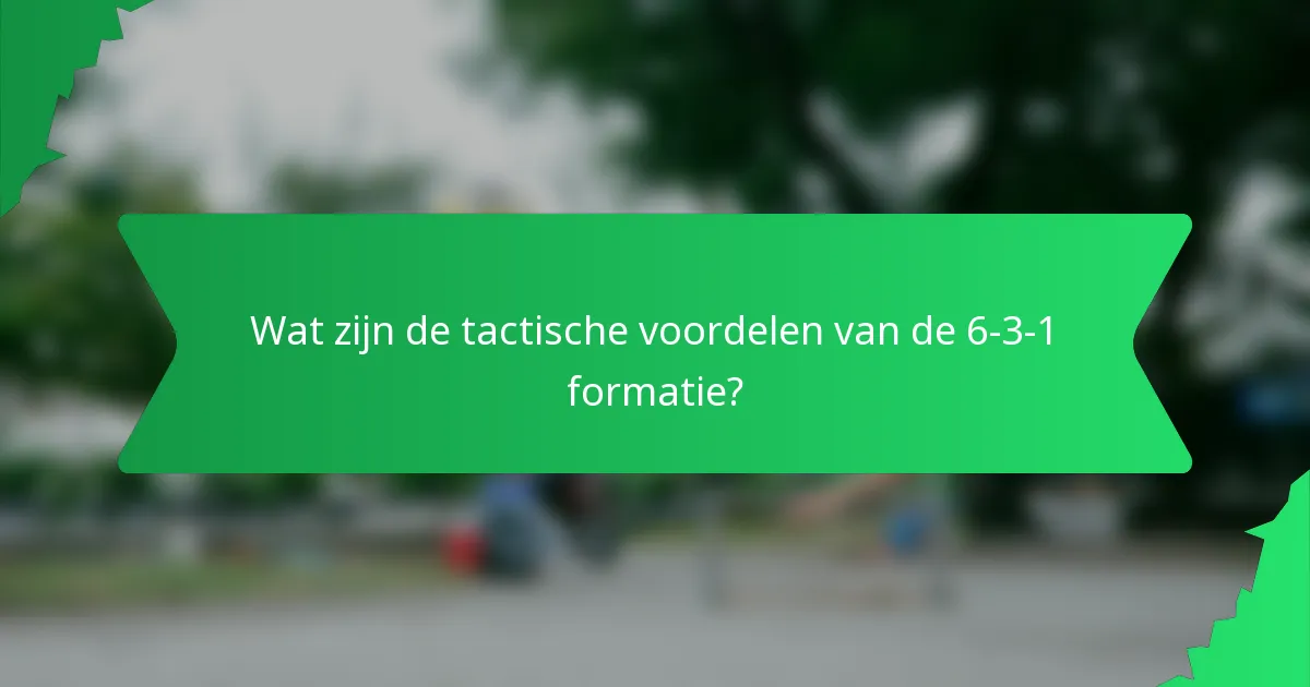 Wat zijn de tactische voordelen van de 6-3-1 formatie?