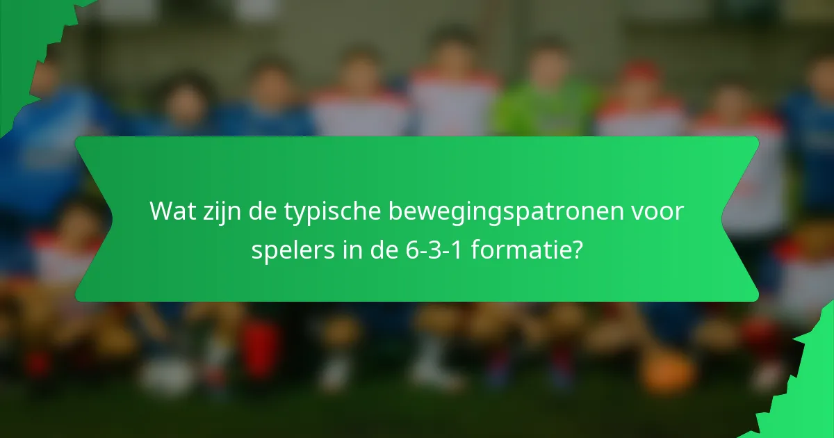 Wat zijn de typische bewegingspatronen voor spelers in de 6-3-1 formatie?
