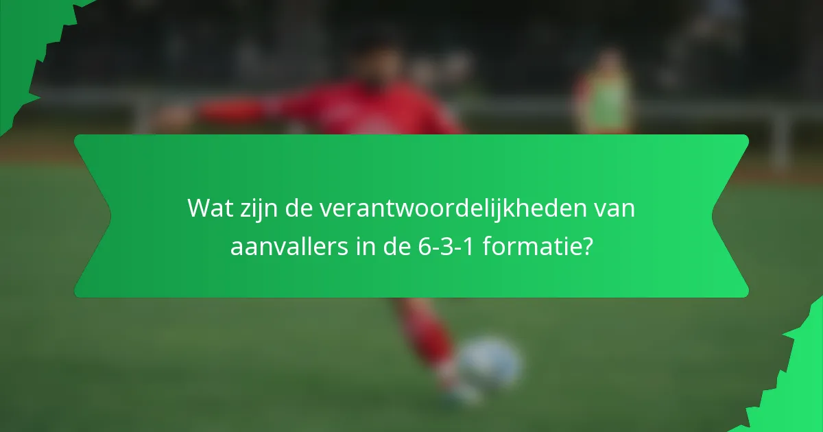 Wat zijn de verantwoordelijkheden van aanvallers in de 6-3-1 formatie?