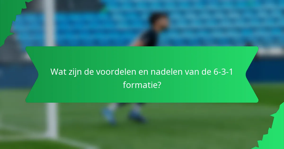 Wat zijn de voordelen en nadelen van de 6-3-1 formatie?