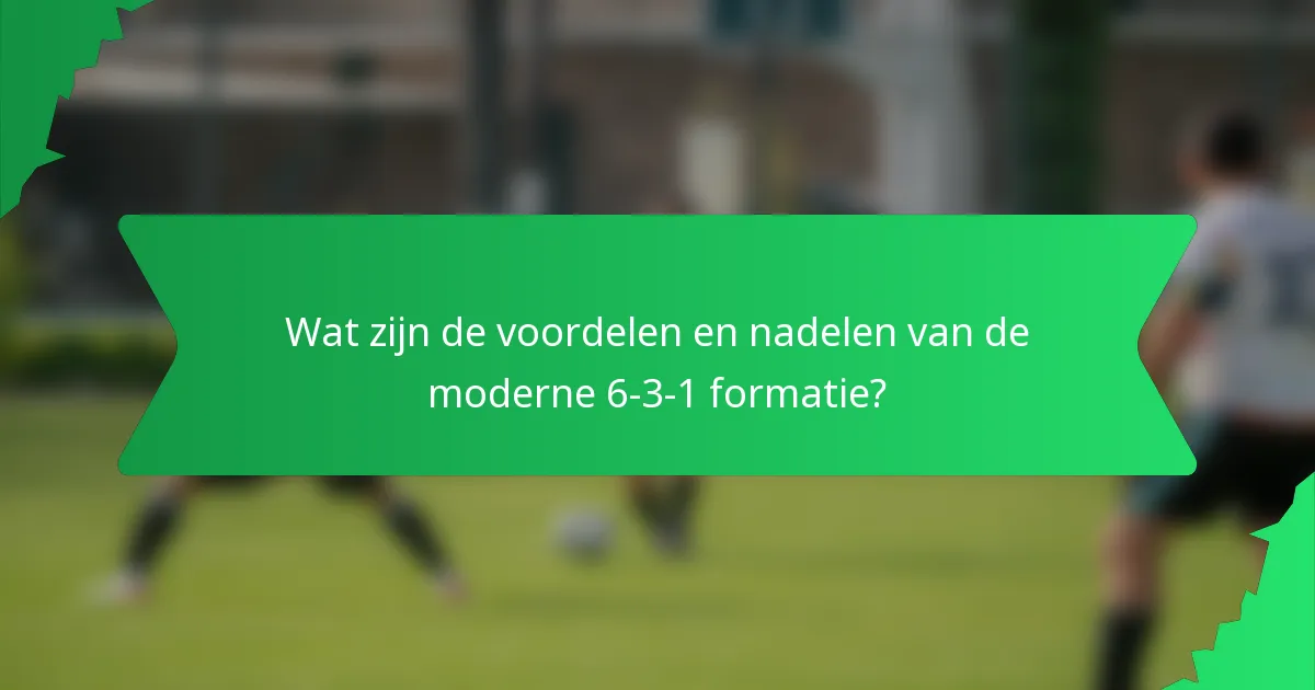 Wat zijn de voordelen en nadelen van de moderne 6-3-1 formatie?