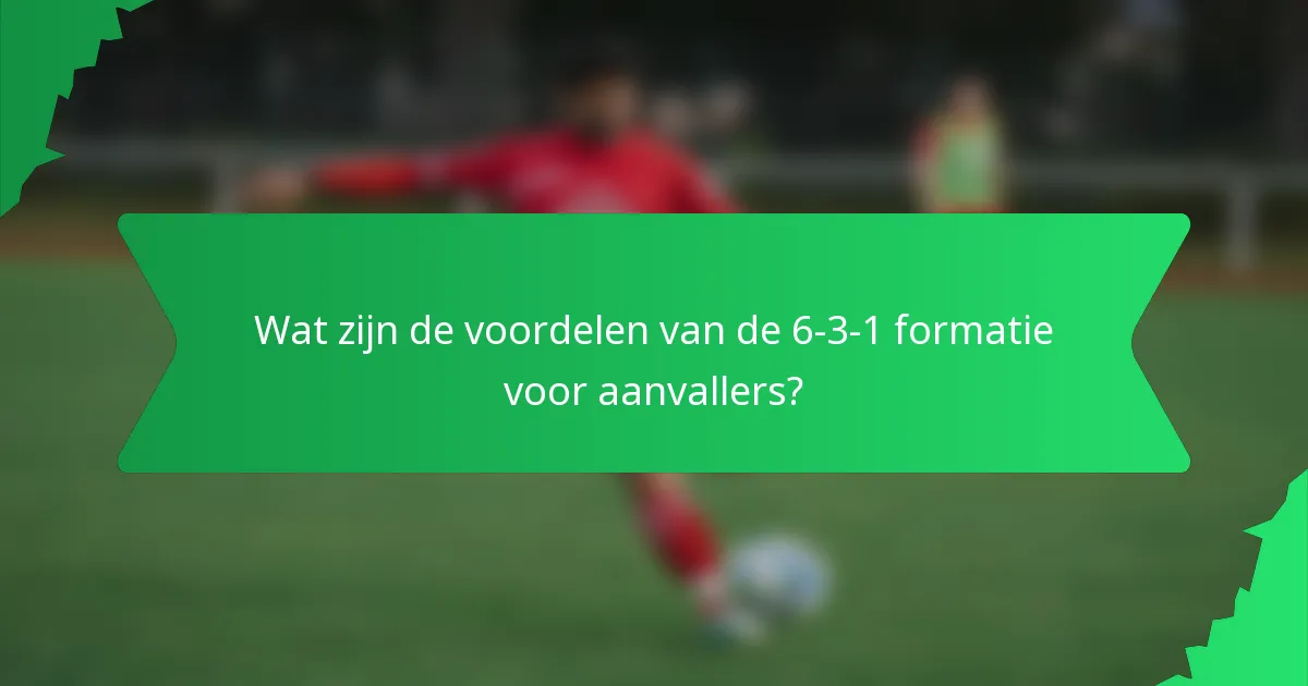 Wat zijn de voordelen van de 6-3-1 formatie voor aanvallers?