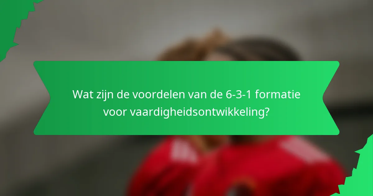 Wat zijn de voordelen van de 6-3-1 formatie voor vaardigheidsontwikkeling?