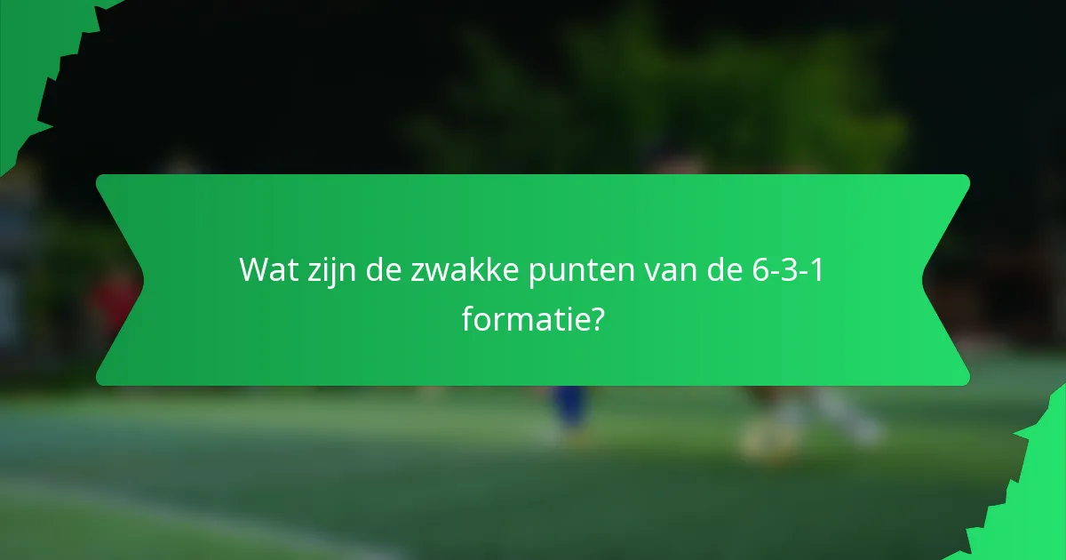 Wat zijn de zwakke punten van de 6-3-1 formatie?