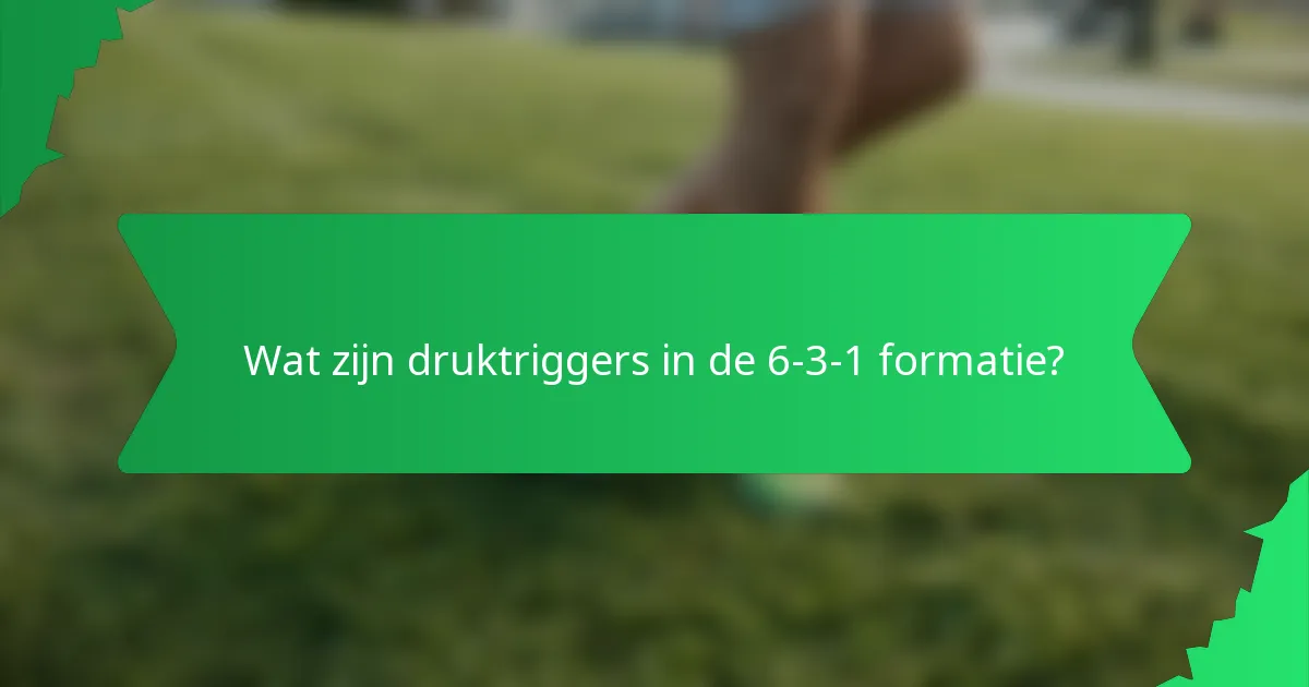 Wat zijn druktriggers in de 6-3-1 formatie?