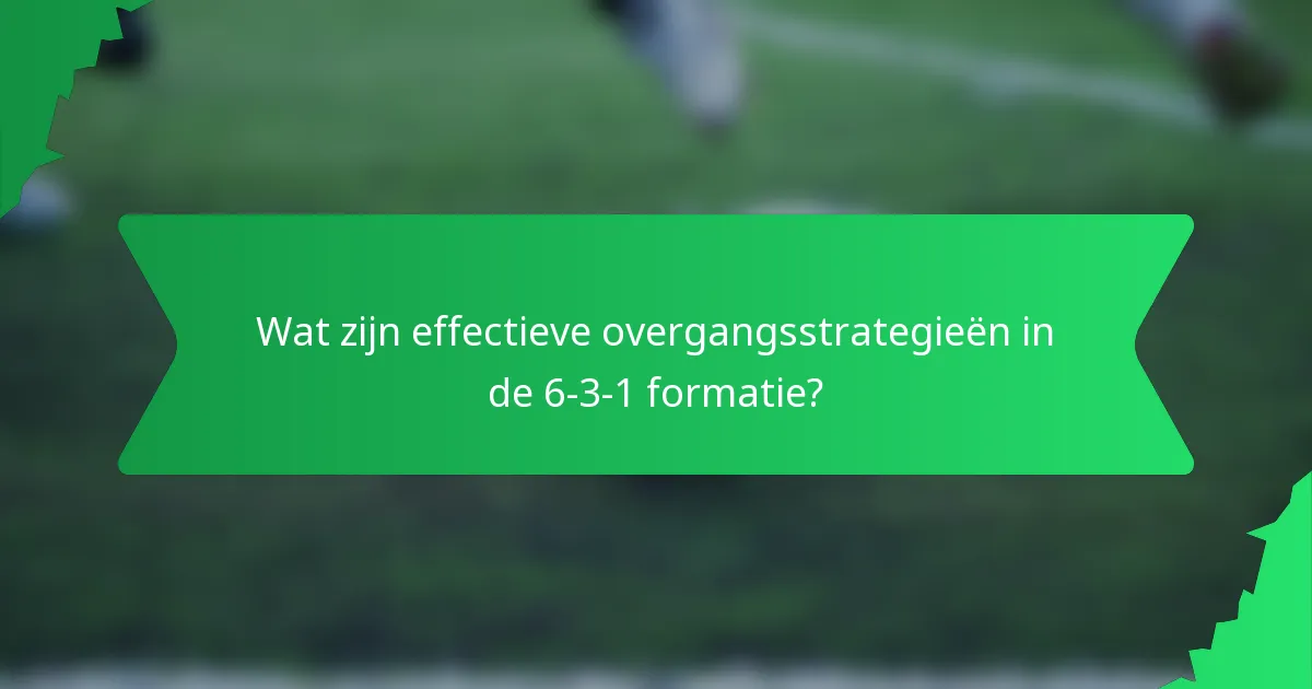 Wat zijn effectieve overgangsstrategieën in de 6-3-1 formatie?