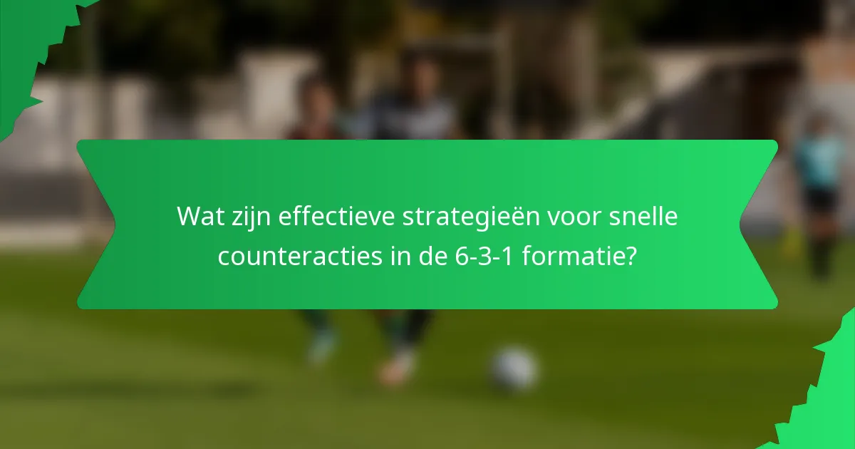 Wat zijn effectieve strategieën voor snelle counteracties in de 6-3-1 formatie?